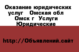 Оказание юридических услуг - Омская обл., Омск г. Услуги » Юридические   